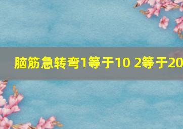 脑筋急转弯1等于10 2等于20